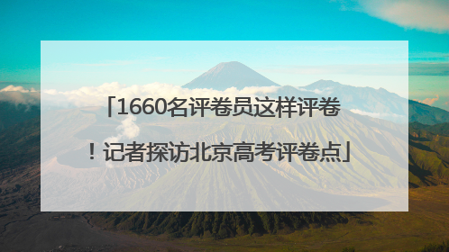 1660名评卷员这样评卷！记者探访北京高考评卷点