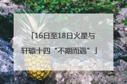 16日至18日火星与轩辕十四“不期而遇”