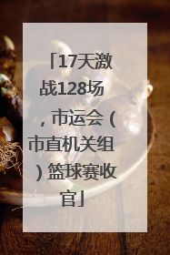 17天激战128场，市运会（市直机关组）篮球赛收官