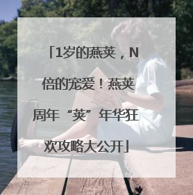1岁的燕荚，N 倍的宠爱！燕荚周年“荚”年华狂欢攻略大公开