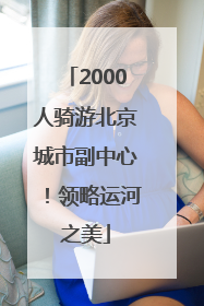 2000人骑游北京城市副中心！领略运河之美