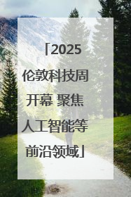 2025伦敦科技周开幕 聚焦人工智能等前沿领域