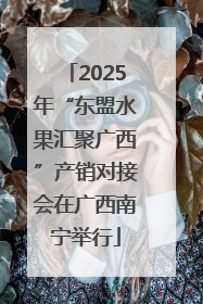 2025年“东盟水果汇聚广西”产销对接会在广西南宁举行