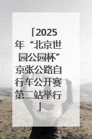 2025年“北京世园公园杯”京张公路自行车公开赛第二站举行