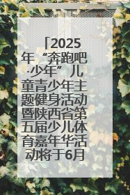 2025年“奔跑吧·少年”儿童青少年主题健身活动暨陕西省第五届少儿体育嘉年华活动将于6月14日正式举办