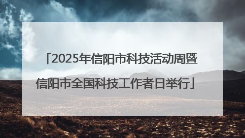 2025年信阳市科技活动周暨信阳市全国科技工作者日举行