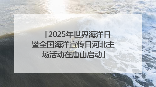 2025年世界海洋日暨全国海洋宣传日河北主场活动在唐山启动