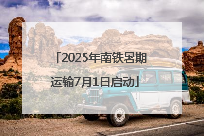 2025年南铁暑期运输7月1日启动