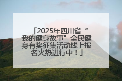 2025年四川省“我的健身故事”全民健身有奖征集活动线上报名火热进行中！