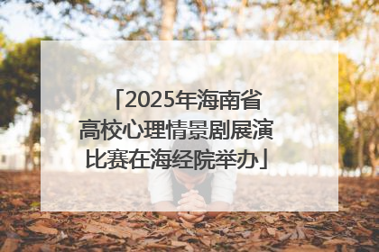 2025年海南省高校心理情景剧展演比赛在海经院举办