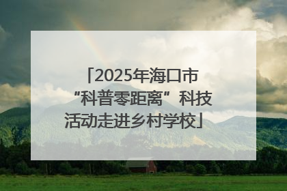 2025年海口市“科普零距离”科技活动走进乡村学校