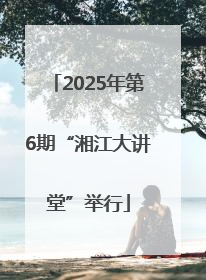 2025年第6期“湘江大讲堂”举行