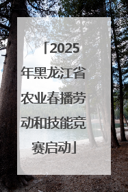 2025年黑龙江省农业春播劳动和技能竞赛启动