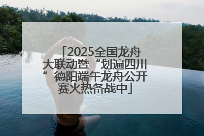 2025全国龙舟大联动暨“划遍四川”德阳端午龙舟公开赛火热备战中