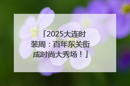 2025大连时装周：百年东关街成时尚大秀场！
