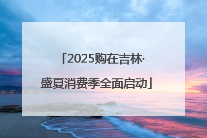 2025购在吉林·盛夏消费季全面启动