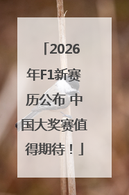 2026年F1新赛历公布 中国大奖赛值得期待！