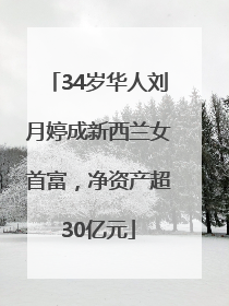 34岁华人刘月婷成新西兰女首富，净资产超30亿元