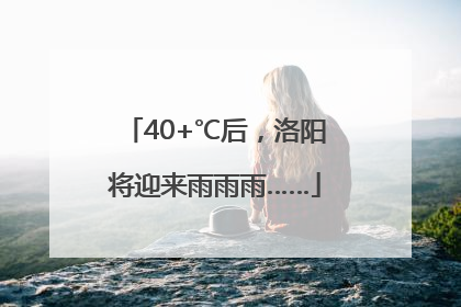 40+℃后，洛阳将迎来雨雨雨……