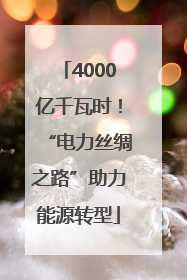 4000亿千瓦时！“电力丝绸之路”助力能源转型