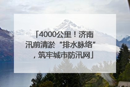 4000公里！济南汛前清淤“排水脉络”，筑牢城市防汛网