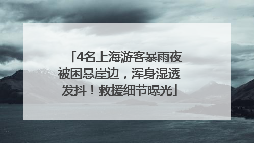 4名上海游客暴雨夜被困悬崖边，浑身湿透发抖！救援细节曝光