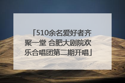 510余名爱好者齐聚一堂 合肥大剧院欢乐合唱团第二期开唱