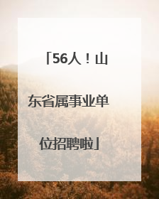 56人！山东省属事业单位招聘啦