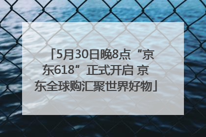 5月30日晚8点“京东618”正式开启 京东全球购汇聚世界好物