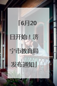 6月20日开始！济宁市教育局发布通知