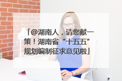 @湖南人，请您献一策！湖南省“十五五”规划编制征求意见啦