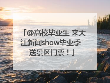 @高校毕业生 来大江新闻show毕业季 送景区门票！