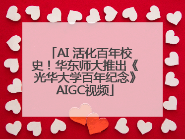 AI 活化百年校史！华东师大推出《光华大学百年纪念》AIGC视频