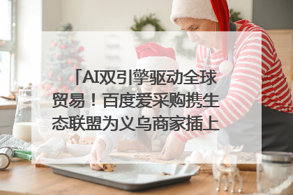 AI双引擎驱动全球贸易！百度爱采购携生态联盟为义乌商家插上“数字翅膀”