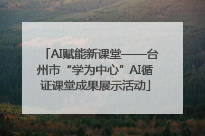 AI赋能新课堂——台州市“学为中心”AI循证课堂成果展示活动