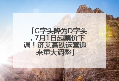 G字头降为D字头，7月1日起票价下调！济莱高铁运营迎来重大调整