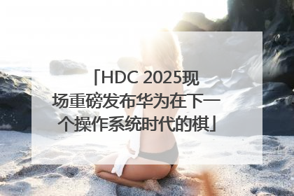 HDC 2025现场重磅发布华为在下一个操作系统时代的棋