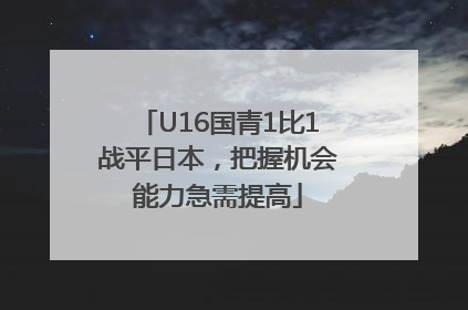 U16国青1比1战平日本，把握机会能力急需提高