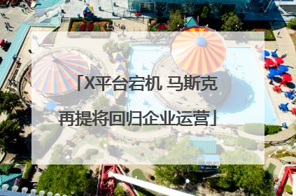 X平台宕机 马斯克再提将回归企业运营