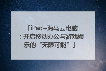 iPad+海马云电脑：开启移动办公与游戏娱乐的“无限可能”