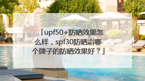 upf50+防晒效果怎么样，spf30防晒霜哪个牌子的防晒效果好？
